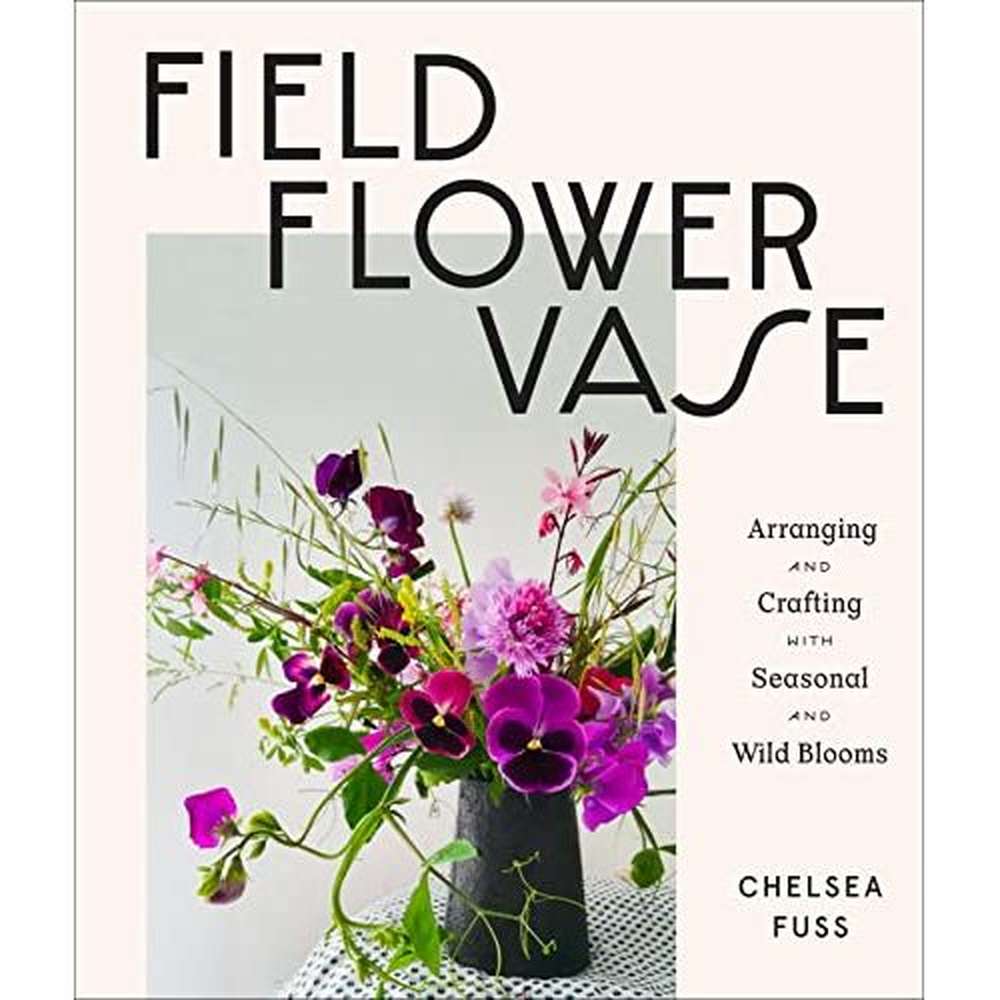 Book:  Field, Flower, Vase:  Arranging and Crafting with Seasonal and Wild Blooms